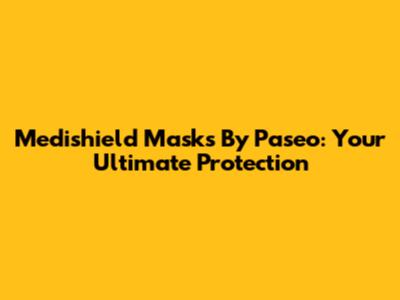 Medishield Masks By Paseo: Your Ultimate Protection