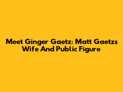 Meet Ginger Gaetz: Matt Gaetz's Wife And Public Figure
