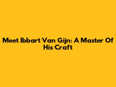 Meet Ibbart Van Gijn: A Master Of His Craft