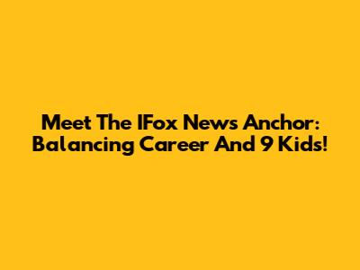 Meet The IFox News Anchor: Balancing Career And 9 Kids!