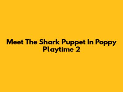 Meet The Shark Puppet In Poppy Playtime 2