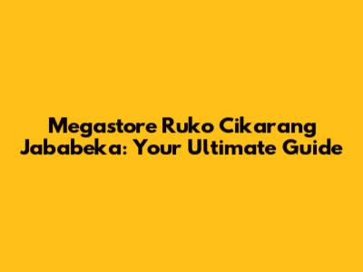 Megastore Ruko Cikarang Jababeka: Your Ultimate Guide