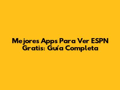 Mejores Apps Para Ver ESPN Gratis: Guía Completa