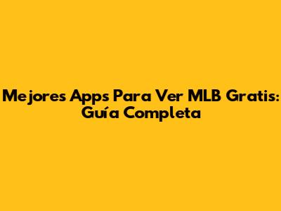 Mejores Apps Para Ver MLB Gratis: Guía Completa