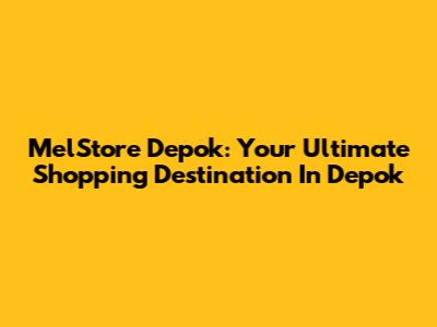 MelStore Depok: Your Ultimate Shopping Destination In Depok