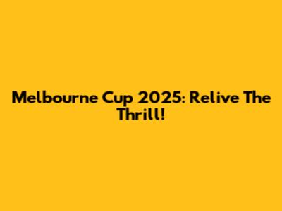 Melbourne Cup 2025: Relive The Thrill!