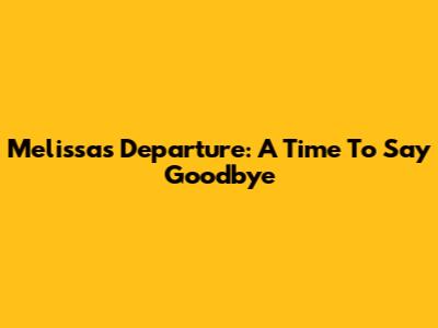 Melissa's Departure: A Time To Say Goodbye