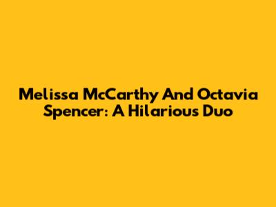 Melissa McCarthy And Octavia Spencer: A Hilarious Duo