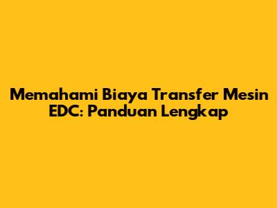 Memahami Biaya Transfer Mesin EDC: Panduan Lengkap