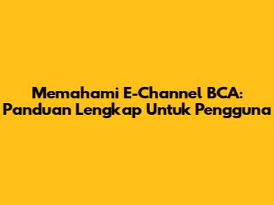 Memahami E-Channel BCA: Panduan Lengkap Untuk Pengguna