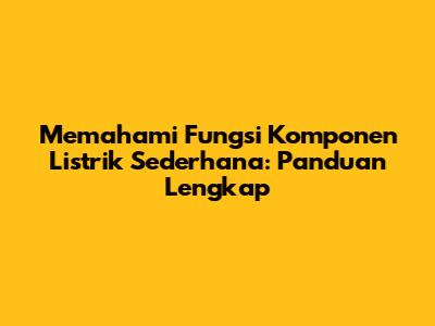 Memahami Fungsi Komponen Listrik Sederhana: Panduan Lengkap