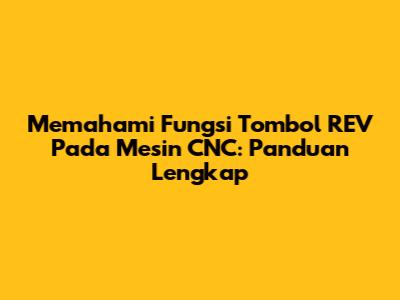 Memahami Fungsi Tombol REV Pada Mesin CNC: Panduan Lengkap