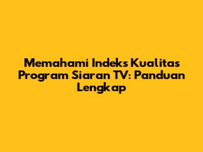 Memahami Indeks Kualitas Program Siaran TV: Panduan Lengkap