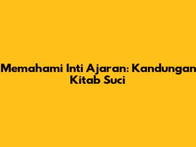 Memahami Inti Ajaran: Kandungan Kitab Suci