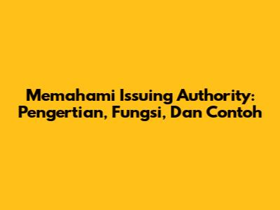 Memahami Issuing Authority: Pengertian, Fungsi, Dan Contoh