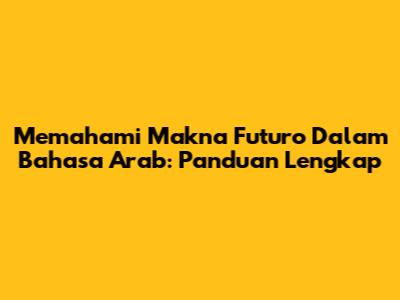 Memahami Makna Futuro Dalam Bahasa Arab: Panduan Lengkap