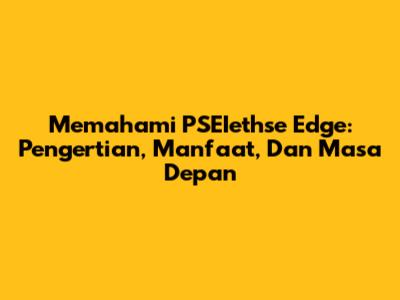 Memahami PSEIethse Edge: Pengertian, Manfaat, Dan Masa Depan
