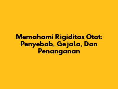 Memahami Rigiditas Otot: Penyebab, Gejala, Dan Penanganan