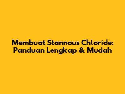 Membuat Stannous Chloride: Panduan Lengkap & Mudah