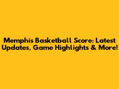Memphis Basketball Score: Latest Updates, Game Highlights & More!