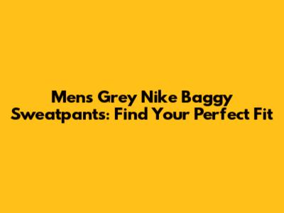 Men's Grey Nike Baggy Sweatpants: Find Your Perfect Fit