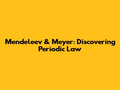 Mendeleev & Meyer: Discovering Periodic Law
