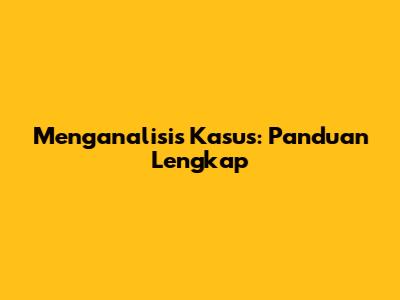 Menganalisis Kasus: Panduan Lengkap