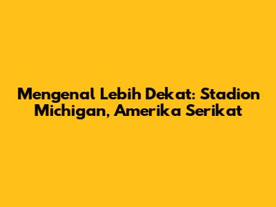 Mengenal Lebih Dekat: Stadion Michigan, Amerika Serikat