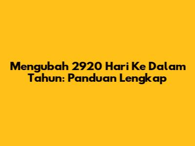 Mengubah 2920 Hari Ke Dalam Tahun: Panduan Lengkap