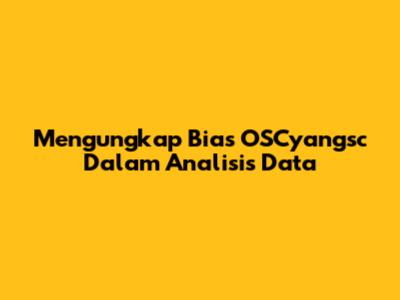 Mengungkap Bias OSCyangsc Dalam Analisis Data