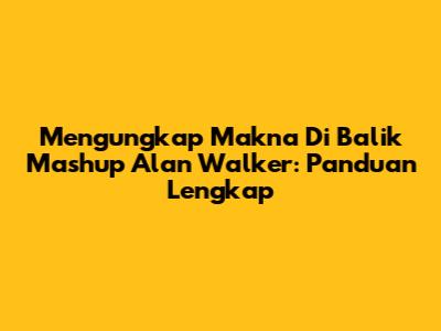 Mengungkap Makna Di Balik Mashup Alan Walker: Panduan Lengkap