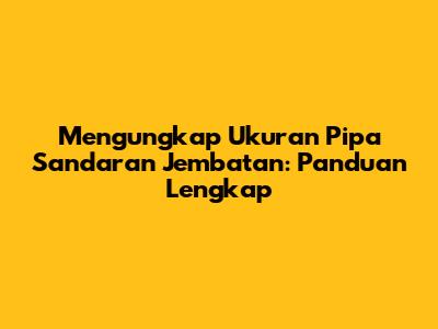Mengungkap Ukuran Pipa Sandaran Jembatan: Panduan Lengkap