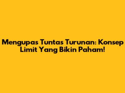Mengupas Tuntas Turunan: Konsep Limit Yang Bikin Paham!