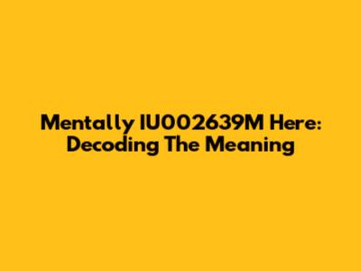 Mentally IU002639M Here: Decoding The Meaning