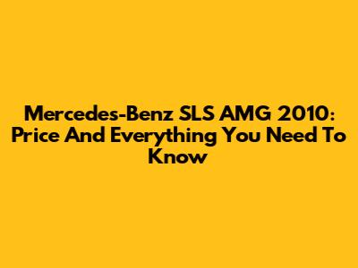 Mercedes-Benz SLS AMG 2010: Price And Everything You Need To Know