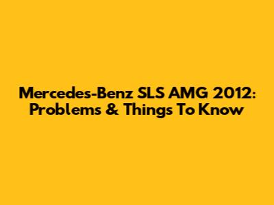 Mercedes-Benz SLS AMG 2012: Problems & Things To Know