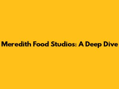Meredith Food Studios: A Deep Dive