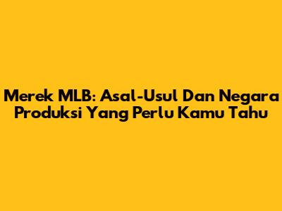 Merek MLB: Asal-Usul Dan Negara Produksi Yang Perlu Kamu Tahu