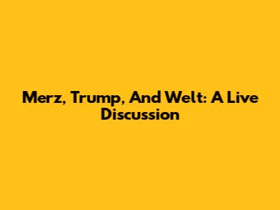 Merz, Trump, And Welt: A Live Discussion