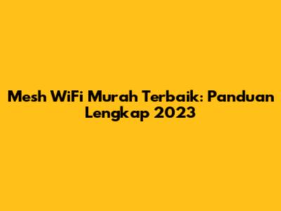 Mesh WiFi Murah Terbaik: Panduan Lengkap 2023