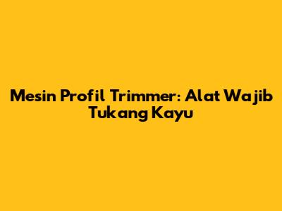 Mesin Profil Trimmer: Alat Wajib Tukang Kayu