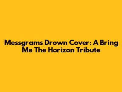 Messgram's "Drown" Cover: A Bring Me The Horizon Tribute