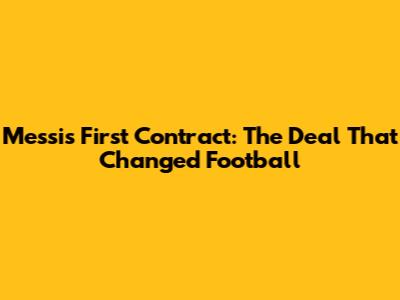 Messi's First Contract: The Deal That Changed Football