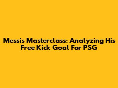 Messi's Masterclass: Analyzing His Free Kick Goal For PSG