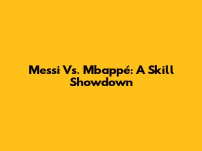 Messi Vs. Mbappé: A Skill Showdown