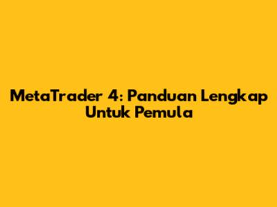 MetaTrader 4: Panduan Lengkap Untuk Pemula