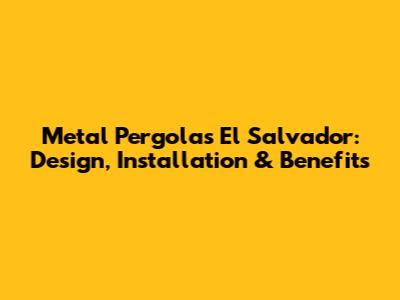Metal Pergolas El Salvador: Design, Installation & Benefits