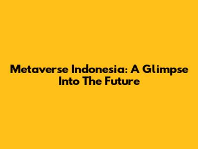 Metaverse Indonesia: A Glimpse Into The Future