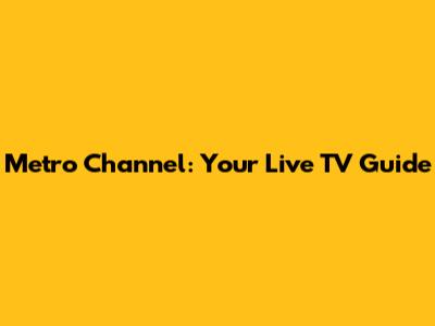 Metro Channel: Your Live TV Guide