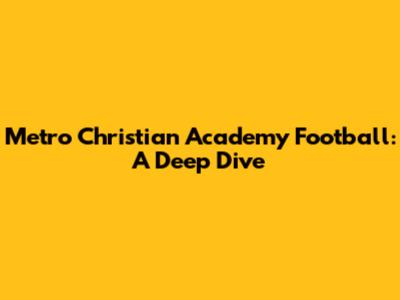 Metro Christian Academy Football: A Deep Dive